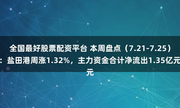 全国最好股票配资平台 本周盘点(7.21-7.25):盐田港周涨1.32%,主力资金合计净流出1.35亿元