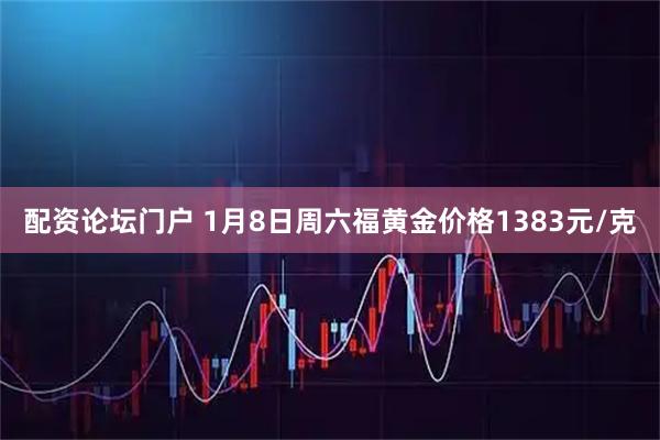 配资论坛门户 1月8日周六福黄金价格1383元/克